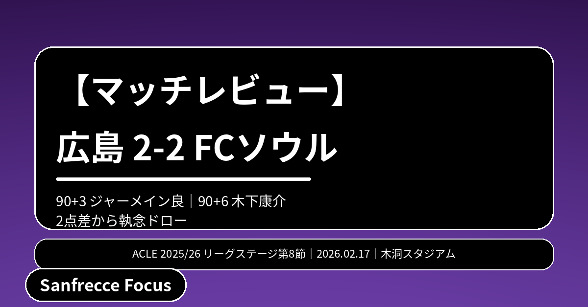 【マッチレビュー】広島 2-2 FCソウル｜90+3ジャーメイン良、90+6木下康介で執念ドロー" />終盤の2発で追いついた、記憶に残るドロー。